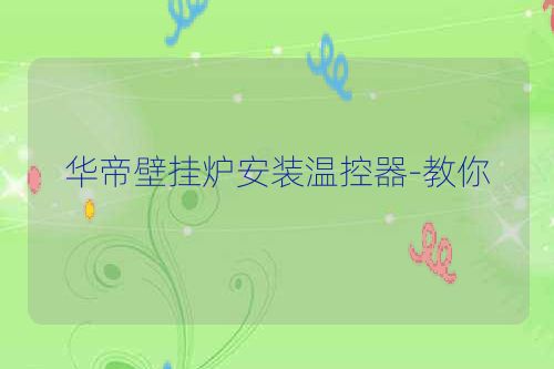 华帝壁挂炉安装温控器-教你