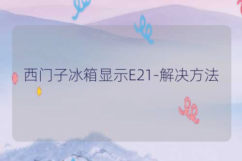 西门子冰箱显示E21-解决方法