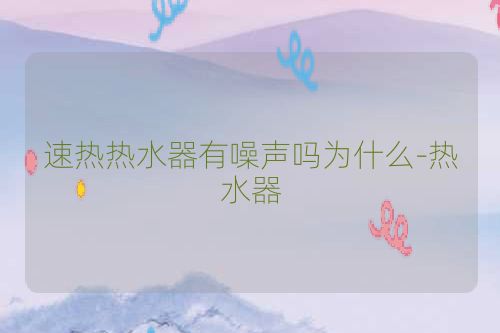 速热热水器有噪声吗为什么-热水器