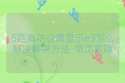 5匹海尔空调显示e3怎么解决解决方法-常见故障