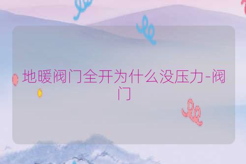 地暖阀门全开为什么没压力-阀门