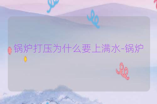 锅炉打压为什么要上满水-锅炉
