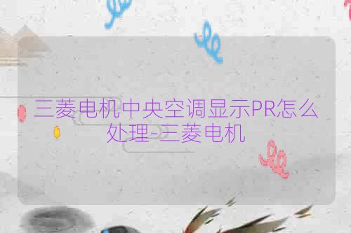 三菱电机中央空调显示PR怎么处理-三菱电机