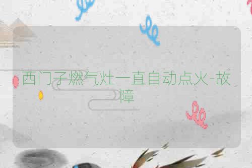 西门子燃气灶一直自动点火-故障