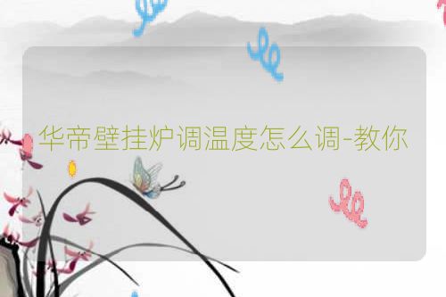 华帝壁挂炉调温度怎么调-教你