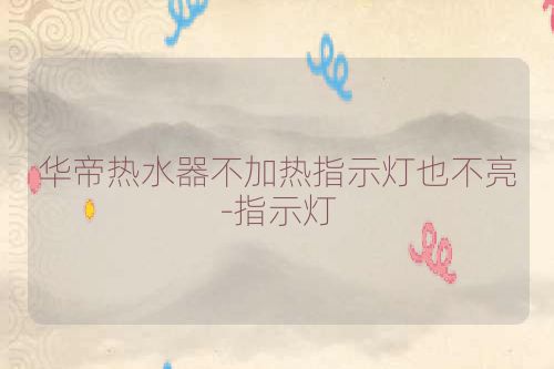 华帝热水器不加热指示灯也不亮-指示灯