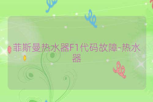 菲斯曼热水器F1代码故障-热水器