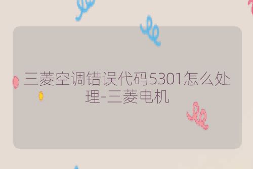 三菱空调错误代码5301怎么处理-三菱电机