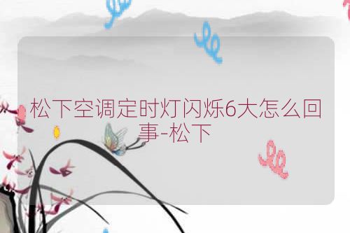 松下空调定时灯闪烁6大怎么回事-松下