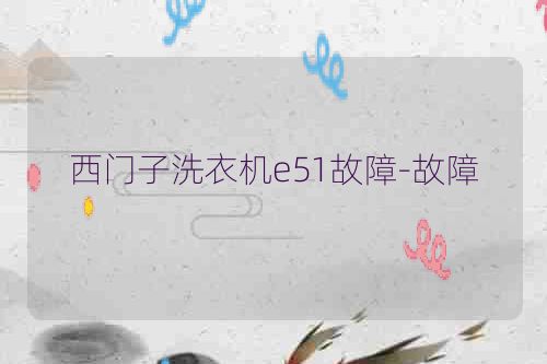 西门子洗衣机e51故障-故障
