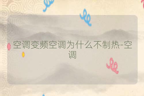 空调变频空调为什么不制热-空调