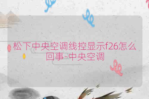 松下中央空调线控显示f26怎么回事-中央空调