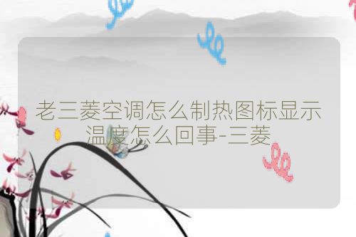 老三菱空调怎么制热图标显示温度怎么回事-三菱