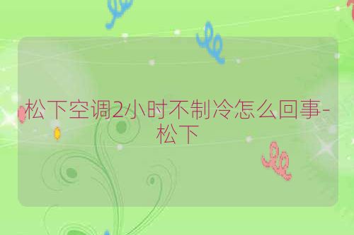 松下空调2小时不制冷怎么回事-松下