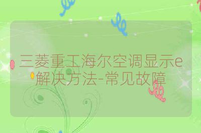 三菱重工海尔空调显示e解决方法-常见故障