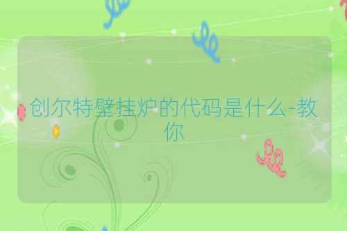 创尔特壁挂炉的代码是什么-教你