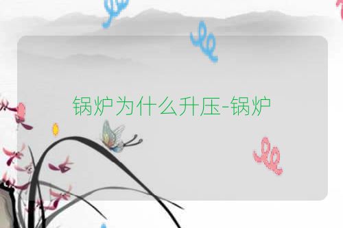 锅炉为什么升压-锅炉