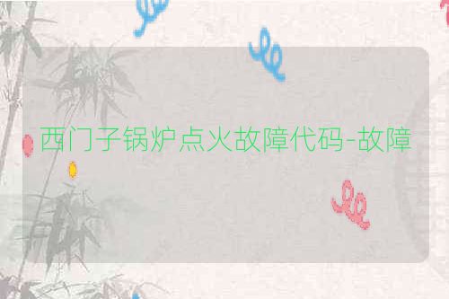 西门子锅炉点火故障代码-故障