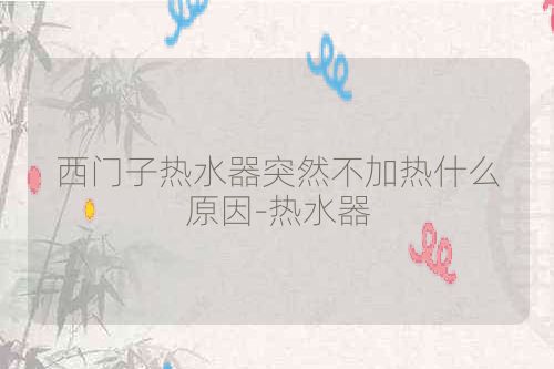 西门子热水器突然不加热什么原因-热水器