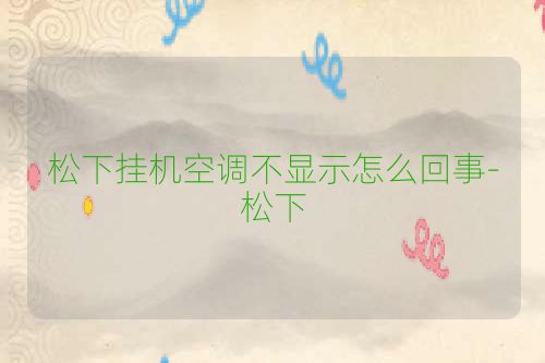 松下挂机空调不显示怎么回事-松下