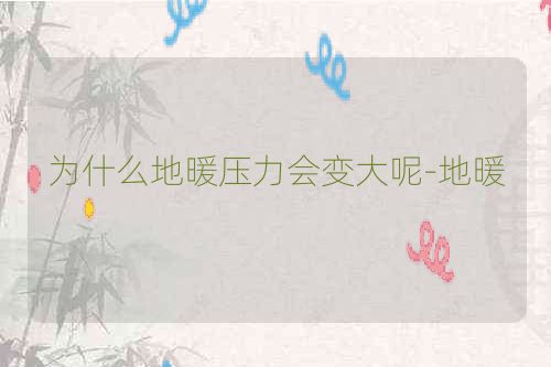 为什么地暖压力会变大呢-地暖