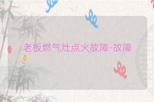 老板燃气灶点火故障-故障