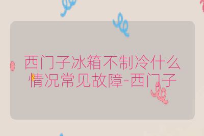 西门子冰箱不制冷什么情况常见故障-西门子