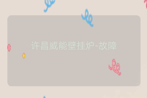 许昌威能壁挂炉-故障