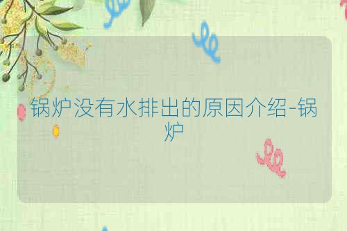 锅炉没有水排出的原因介绍-锅炉