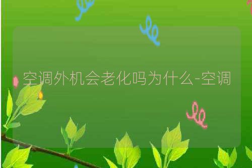 空调外机会老化吗为什么-空调