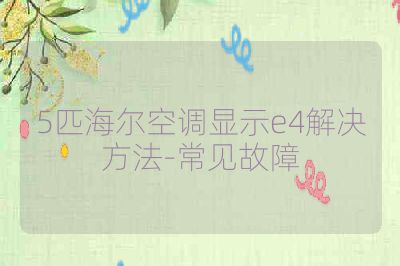 5匹海尔空调显示e4解决方法-常见故障