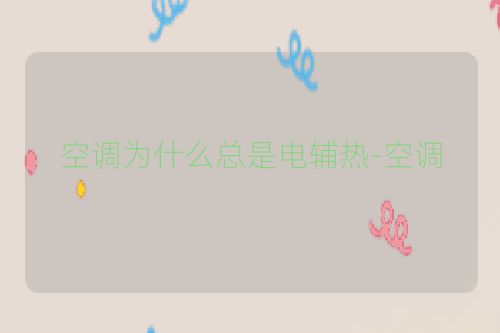 空调为什么总是电辅热-空调