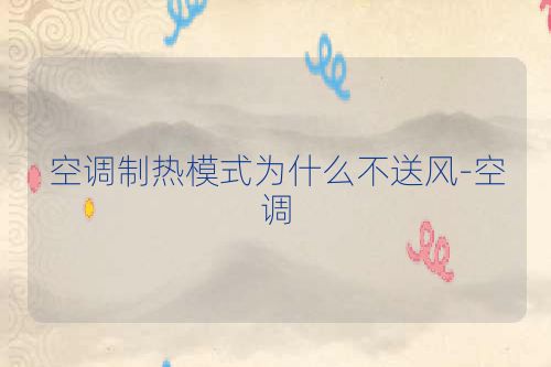 空调制热模式为什么不送风-空调