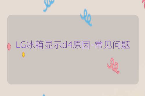 LG冰箱显示d4原因-常见问题