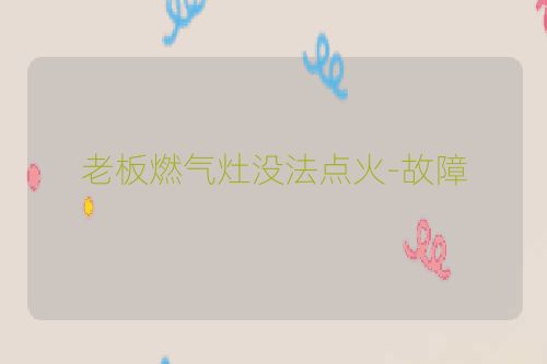 老板燃气灶没法点火-故障