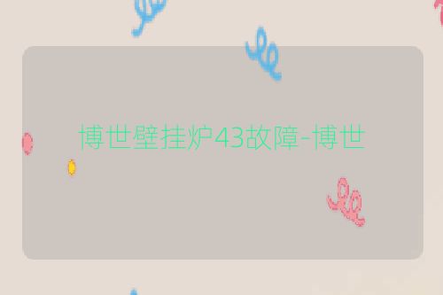 博世壁挂炉43故障-博世