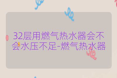 32层用燃气热水器会不会水压不足-燃气热水器