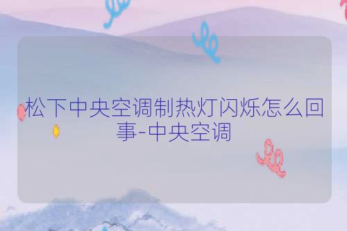 松下中央空调制热灯闪烁怎么回事-中央空调