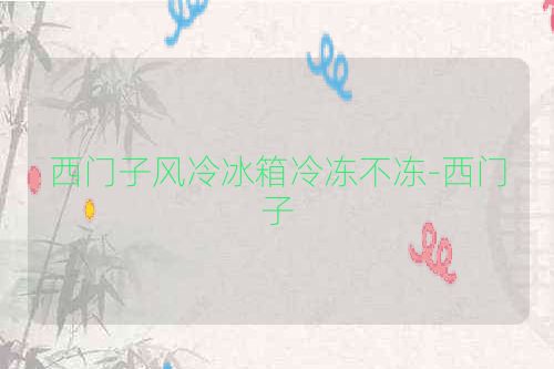 西门子风冷冰箱冷冻不冻-西门子