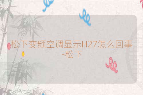 松下变频空调显示H27怎么回事-松下