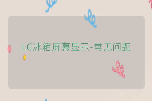 LG冰箱屏幕显示-常见问题