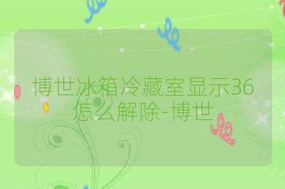 博世冰箱冷藏室显示36怎么解除-博世