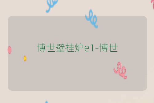 博世壁挂炉e1-博世