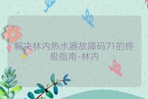 解决林内热水器故障码71的终极指南-林内