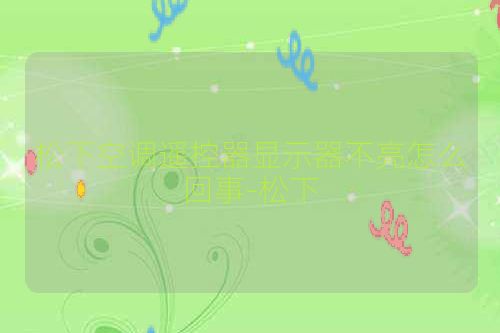 松下空调遥控器显示器不亮怎么回事-松下