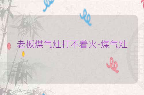 老板煤气灶打不着火-煤气灶