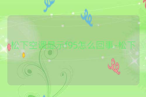 松下空调显示f95怎么回事-松下