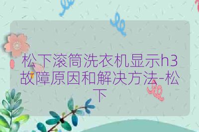 松下滚筒洗衣机显示h3故障原因和解决方法-松下