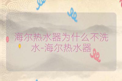海尔热水器为什么不洗水-海尔热水器