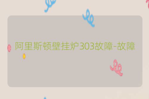 阿里斯顿壁挂炉303故障-故障